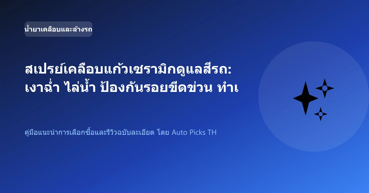 สเปรย์เคลือบแก้วเซรามิกดูแลสีรถ: เงาฉ่ำ ไล่น้ำ ป้องกันรอยขีดข่วน ทำเองได้ที่บ้าน